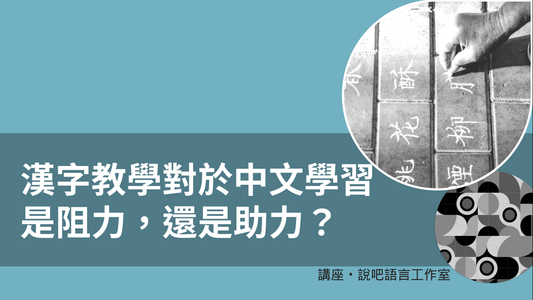 漢字教學對於中文學習是阻力，還是助力？